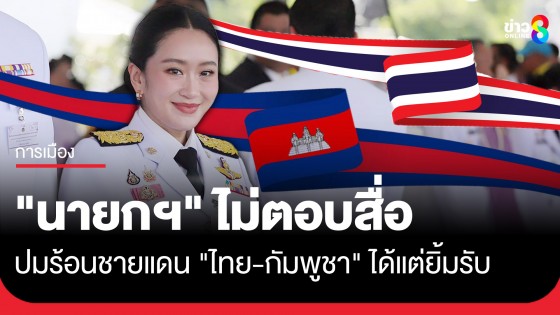 "นายกฯ" ไม่ตอบสื่อ ปมร้อนชายแดน "ไทย-กัมพูชา" ได้แต่ยิ้มรับ