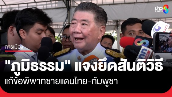 "ภูมิธรรม" แจงยึดสันติวิธี แก้ข้อพิพาทชายแดนไทย-กัมพูชา