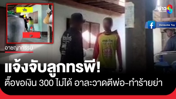 แจ้งจับลูกทรพี! ตื๊อขอเงิน 300 ไม่ได้ อาละวาดตีพ่อ-ทำร้ายย่า