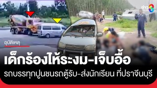 ระทึก! รถบรรทุกปูนชนรถตู้รับ-ส่งนักเรียน เด็กอนุบาล– ม.2...