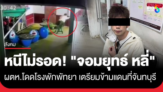 หนีไม่รอด! "จอมยุทธ์ หลี่" ผู้ต้องหาโดดโรงพักเมืองพัทยา เหมาแท็กซี่ไปจันทบุรีเตรียมข้ามแดน