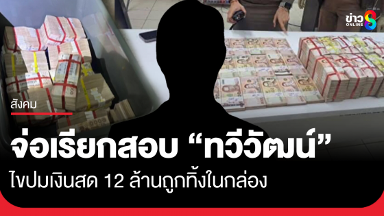 ตร.จ่อเรียกสอบ ทวีวัฒน์ ปมเงินสด 12 ล้านถูกทิ้งในกล่อง พบเป็นทีม 1 ในกรรมการ กสทช.