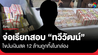 ตร.จ่อเรียกสอบ ทวีวัฒน์ ปมเงินสด 12 ล้านถูกทิ้งในกล่อง พบเป็นทีม...