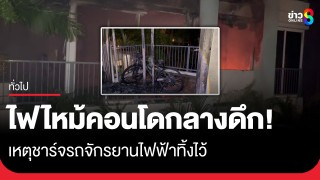 หนีตายกลางดึก! ไฟไหม้คอนโดเหตุชาร์จรถจักรยานไฟฟ้าทิ้งไว้...