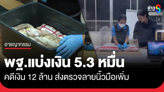 พฐ.แบ่งเงิน 5.3 หมื่น คดีเงิน 12 ล้าน ส่งตรวจลายนิ้วมือเพิ่ม คาดรู้ผลในอีก 1 อาทิตย์