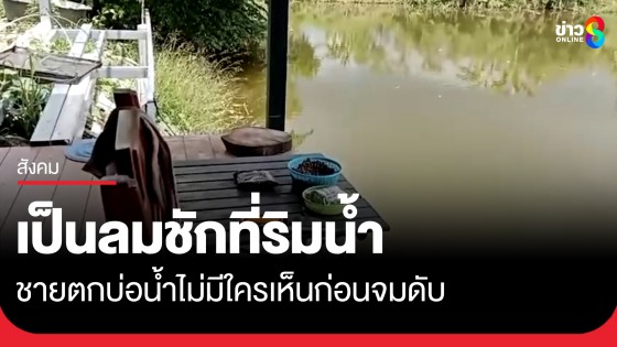 ชายวัย 62 ลมชักกำเริบที่ริมน้ำ ตกลงไปในบ่อไม่มีใครเห็นก่อนจมดับ