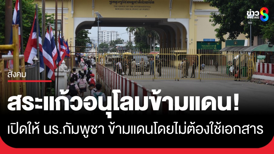 ด่านคลองลึกอนุโลม! เปิดให้นักเรียนกัมพูชาข้ามแดนวันแรก โดยไม่ต้องใช้เอกสารผ่านแดน