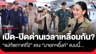 นายกฯ แพทองธาร ถามเปิด-ปิดด่านชายแดนไทย-กัมพูชาตรงกันได้หรือไม่...