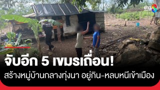 จับอีก 5 เขมรเถื่อน! สร้างหมู่บ้านกลางทุ่งนา อยู่กิน-หลบหนีเข้าเมือง...