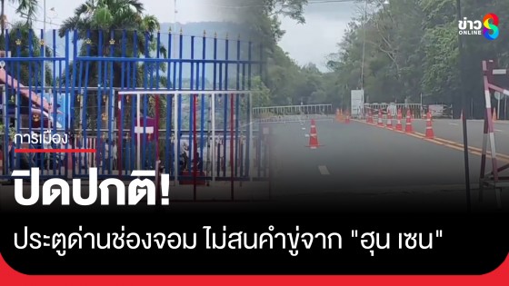ประตูด่านช่องจอม จ.สุรินทร์ ปิดปกติ! ไม่สนคำขู่จาก "ฮุน เซน"
