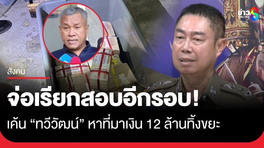 ภาค 1 จ่อเรียกสอบ "ทวีวัฒน์" อีกรอบ! จี้หาที่มาเงิน 12 ล้านทิ้งขยะ