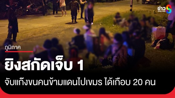 จับขบวนการขนคนข้ามแดนไปกัมพูชา ตร.ยิงสกัดเจ็บ 1 รวบได้เกือบ 20...