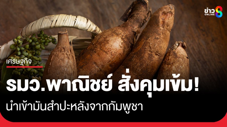 "พิชัย" สั่งคุมเข้ม! นำเข้ามันสำปะหลังจากกัมพูชา ปกป้องเกษตรกรไทย-รักษาเสถียรภาพราคา