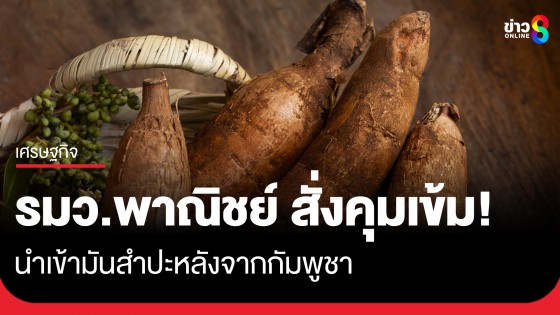 "พิชัย" สั่งคุมเข้ม! นำเข้ามันสำปะหลังจากกัมพูชา ปกป้องเกษตรกรไทย-รักษาเสถียรภาพราคา