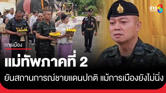 แม่ทัพภาคที่ 2 ยันสถานการณ์ชายแดนปกติ ไร้กังวล แม้การเมืองในประเทศยังไม่นิ่ง