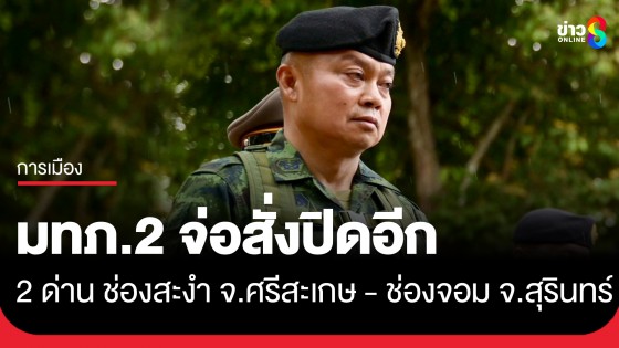แม่ทัพภาคที่ 2 จ่อลงนามปิดอีก! ด่านช่องสะงำ จ.ศรีสะเกษ และด่านช่องจอม จ.สุรินทร์