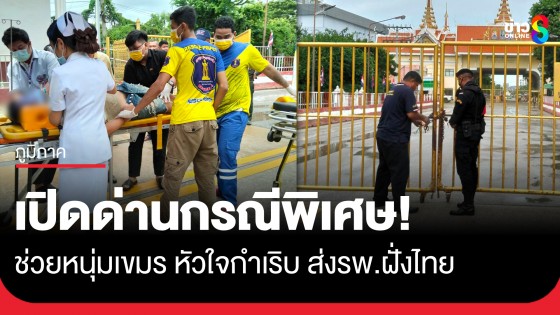 เปิดด่านกรณีพิเศษ! ช่วยหนุ่มกัมพูชา โรคหัวใจกำเริบ ส่งรักษา รพ.ฝั่งไทย ได้อย่างปลอดภัย