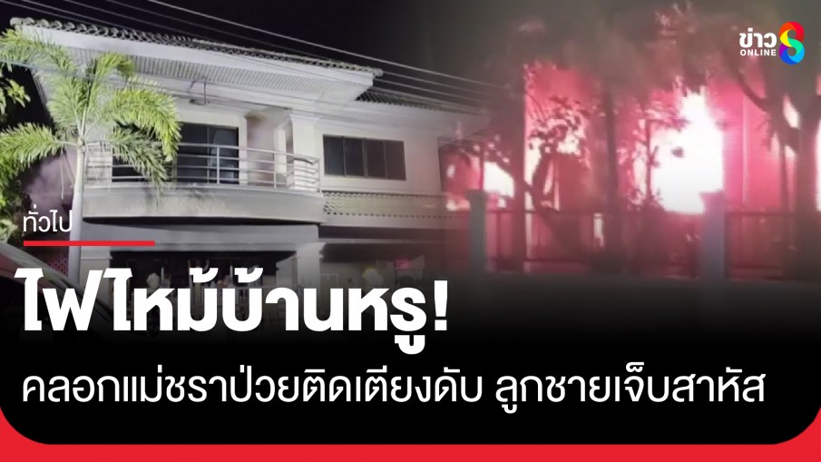 สลด! ไฟไหม้บ้านหรู คลอกแม่ชราป่วยติดเตียงดับ ลูกชายเจ็บสาหัสหลังพยายามจะช่วยแม่