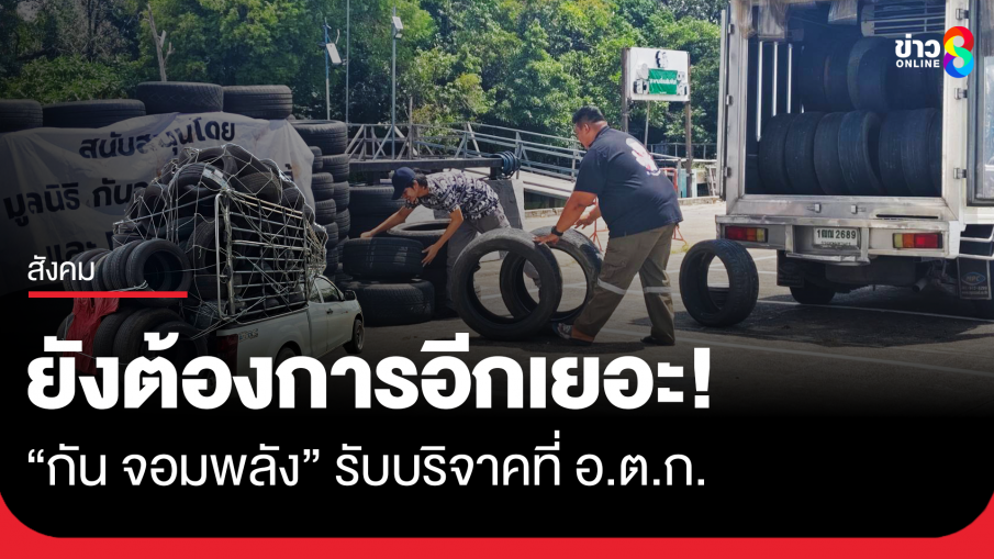 ยังต้องการอีกเยอะ! "กันจอมพลัง" รับบริจาคยางรถยนต์ช่วยชายแดน