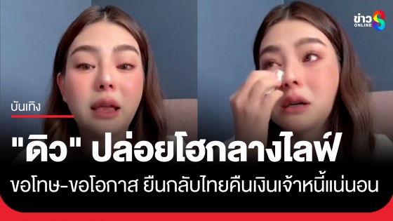 เปิดใจครั้งแรก "ดิว อริสรา" ปล่อยโฮกลางไลฟ์ ขอโทษ-ขอโอกาสอีกครั้ง ยืนกลับไทยคืนเงินเจ้าหนี้ทุกรายแน่นอน