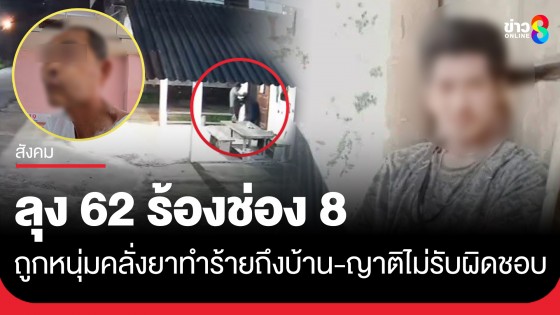 ลุง 62 ร้องช่อง 8 ถูกหนุ่มคลั่งยารัวหมัดถึงบ้าน ซ้ำญาติบอก เป็นคนบ้าไม่รับผิดชอบอะไรทั้งนั้น