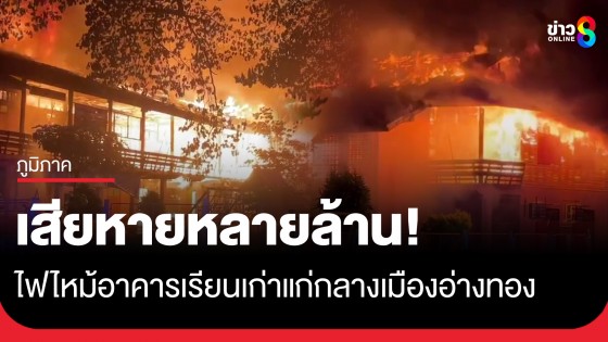 ไฟไหม้กลางดึก! วอดอาคารเรียนเก่าแก่กลางเมืองอ่างทอง เสียหายหลายล้าน