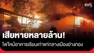 ไฟไหม้กลางดึก! วอดอาคารเรียนเก่าแก่กลางเมืองอ่างทอง...