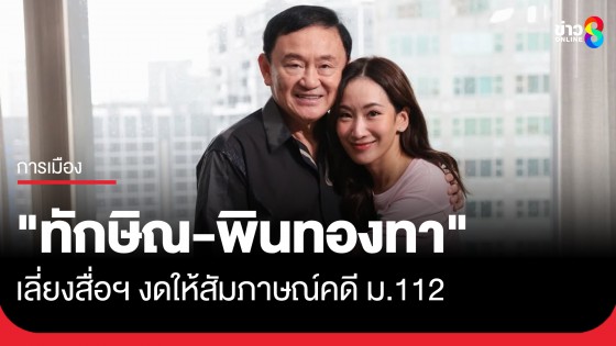 "ทักษิณ-พินทองทา" เลี่ยงสื่อฯ งดให้สัมภาษณ์คดี ม.112