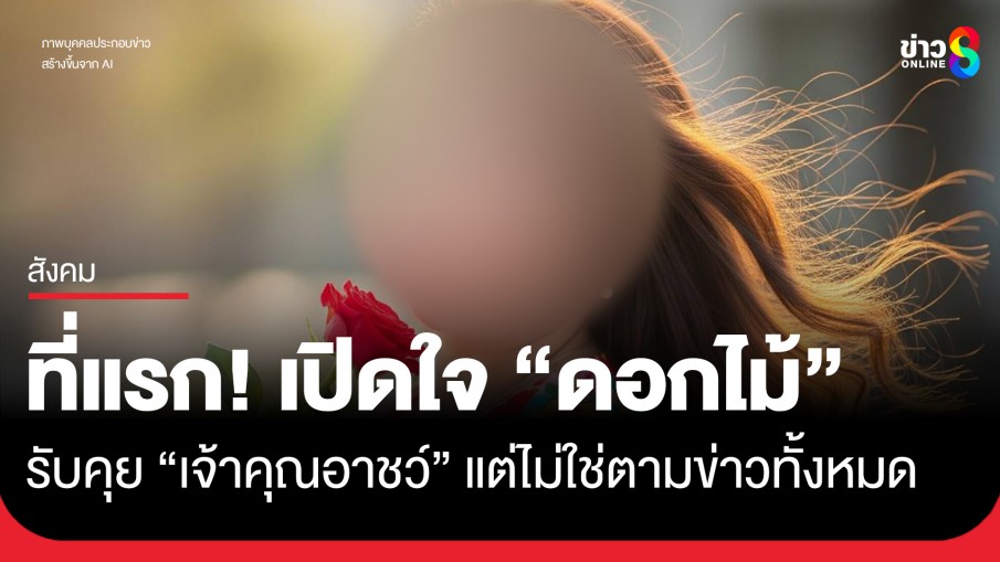 เปิดใจ "ดอกไม้" ครั้งแรก! ยอมรับคุย "เจ้าคุณอาชว์" จริง แต่ไม่ใช่ทั้งหมดตามข่าว
