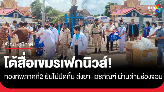 กองทัพภาคที่ 2 โต้สื่อเขมรเฟกนิวส์ ยันไม่ปิดกั้น ส่งยา-เวชภัณฑ์ ผ่านด่านช่องจอม
