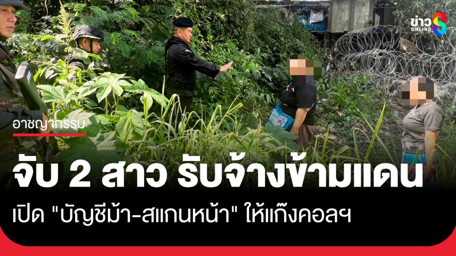 ยอมเป็นเครื่องมือโจร! จับ 2 หญิงไทย ลอบข้ามแดน รับจ้างเปิดบัญชีม้า-สแกนหน้า...