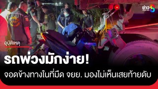 รถพ่วงมักง่าย! จอดข้างทางในที่มืด หนุ่ม 37 ขี่จยย....