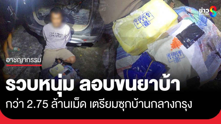 รวบหนุ่ม ลอบขนยาเสพติด 2.75 ล้านเม็ด เตรียมซุกบ้านกลางกรุง ก่อนกระจายสู่ชุมชน 