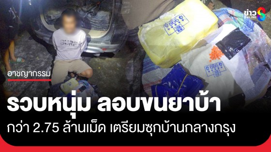 รวบหนุ่ม ลอบขนยาเสพติด 2.75 ล้านเม็ด เตรียมซุกบ้านกลางกรุง ก่อนกระจายสู่ชุมชน 