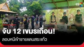 ฝ่ายปกครองร่วมมือทหาร จับกุมชาวกัมพูชา 12 คนลักลอบเข้าชายแดนตาพระยา...