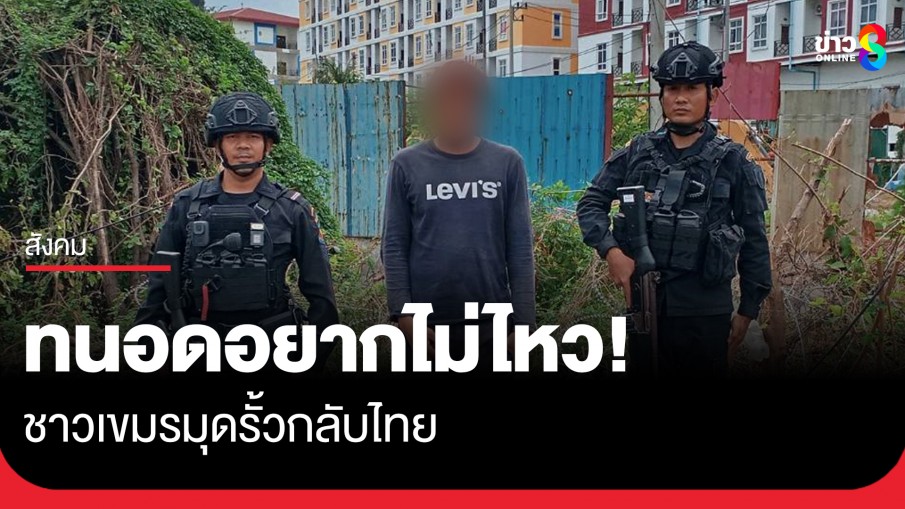 ชาวเขมรทนอดอยากไม่ไหว มุดรั้วกลับไทย โวยรัฐบาลกัมพูชา ไม่เหมือนที่โวไว้ 