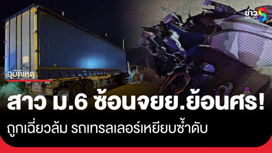 เพื่อนช็อก! สาว ม.6 ชะตาขาดซ้อน จยย.ย้อนศรถูกเฉี่ยวล้ม รถเทรลเลอร์เหยียบซ้ำดับสยอง