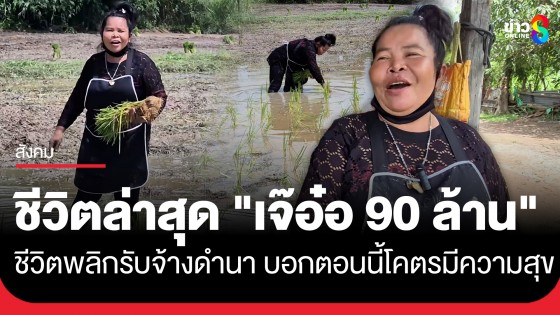 เปิดชีวิตล่าสุด "เจ๊อ๋อ 90 ล้าน" เงินหมดเเล้ว ชีวิตพลิก รับจ้างดำนาวันละ 300 บาท บอกโคตรมีความสุข