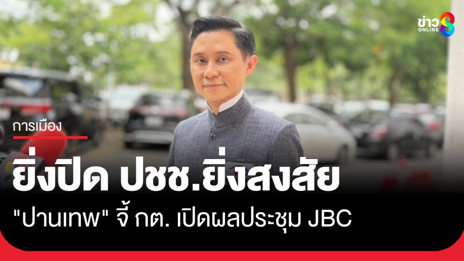 "ปานเทพ" จี้ กต. เปิดเผยผลประชุม JBC ซัดถ้าทำเพื่อชาติ ทำไมต้องเป็นความลับ...
