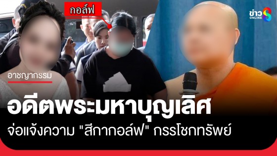 "อดีตพระมหาบุญเลิศ" เตรียมแจ้งความ "สีกากอล์ฟ" กรรโชกทรัพย์ อ้างลูกป่วย