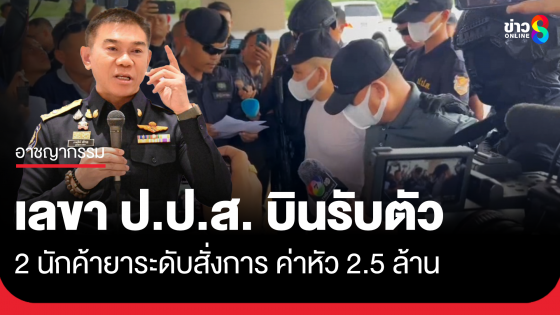 ป.ป.ส. รับตัว 2 นักค้ายาระดับสั่งการ ค่าหัว 2.5 ล้านบาท ซุกเมียนมา