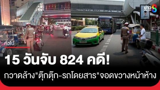 บก.น. 6 ระดม 15 วันจับ 824 คดี "ตุ๊กตุ๊ก-รถโดยสาร" จอดกีดขวางหน้าห้างดังกลางกรุง