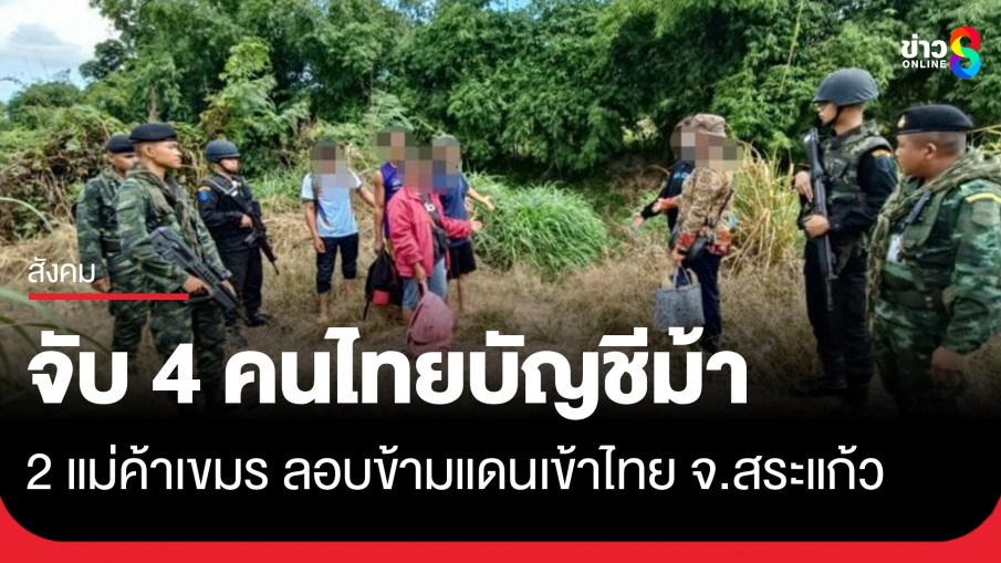 รวบ 4 คนไทยบัญชีม้า - 2 แม่ค้าเขมร ลอบข้ามแดนเข้าไทยเดินเลาะไร่อ้อย จ.สระแก้ว