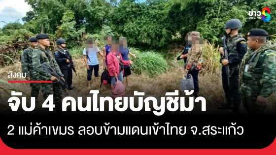 รวบ 4 คนไทยบัญชีม้า - 2 แม่ค้าเขมร ลอบข้ามแดนเข้าไทยเดินเลาะไร่อ้อย จ.สระแก้ว