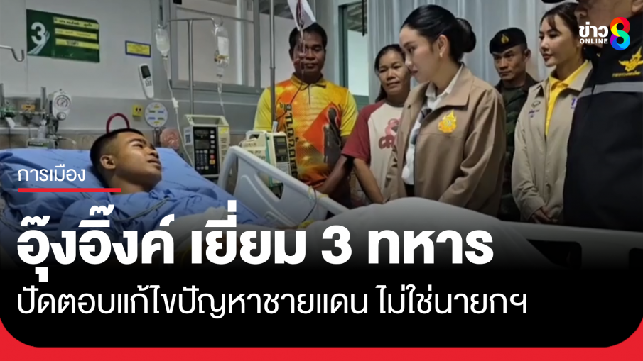อุ๊งอิ๊งค์ เยี่ยม 3 ทหารบาดเจ็บ ตอบเรื่องชายแดนไม่ได้ ไม่ใช่นายกฯ