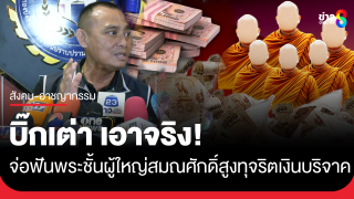 "บิ๊กเต่า" จ่อเข้าค้นพระชั้นผู้ใหญ่สมณศักดิ์สูงกว่า...