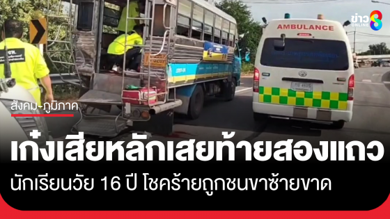 ระทึก! รถเก๋งชนท้ายรถสองแถว นักเรียนวัย 16 ปี ถูกรถพุ่งอัดขาขาด