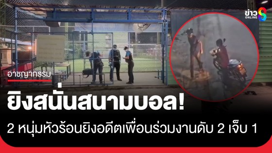 ล่าตัว! 2 หนุ่มหัวร้อน ชักลูกซองยิงสาดใส่อดีตเพื่อนร่วมงานตาย 2 เจ็บ 1 คาสนามฟุตบอล