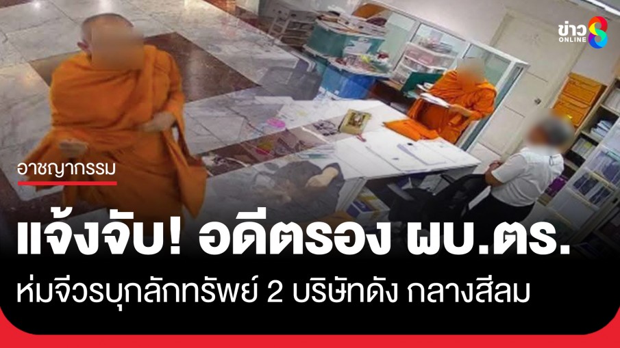 แจ้งจับ! อดีตรอง ผบ.ตร. ห่มจีวร บุกลักทรัพย์ ขโมยสมุดเช็ค-เอกสาร 2 บริษัทดังกลางสีลม