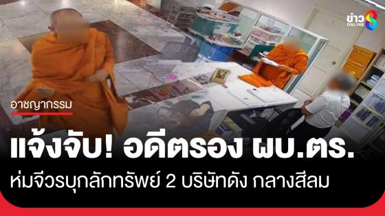 แจ้งจับ! อดีตรอง ผบ.ตร. ห่มจีวร บุกลักทรัพย์ ขโมยสมุดเช็ค-เอกสาร 2 บริษัทดังกลางสีลม